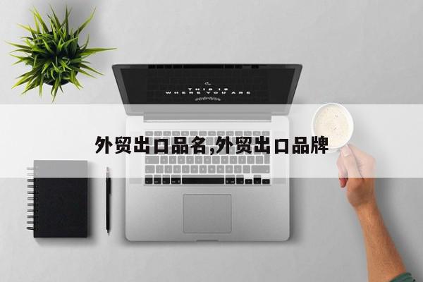 外贸出口品名,外贸出口品牌
