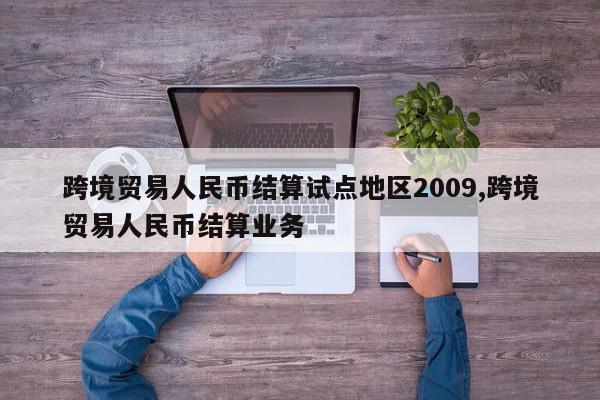 跨境贸易人民币结算试点地区2009,跨境贸易人民币结算业务